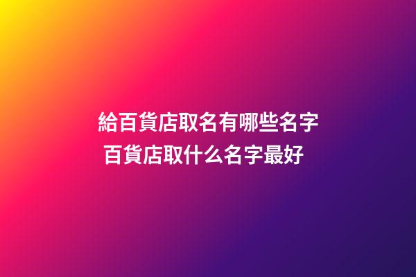 給百貨店取名有哪些名字 百貨店取什么名字最好-第1張-店鋪起名-玄機(jī)派